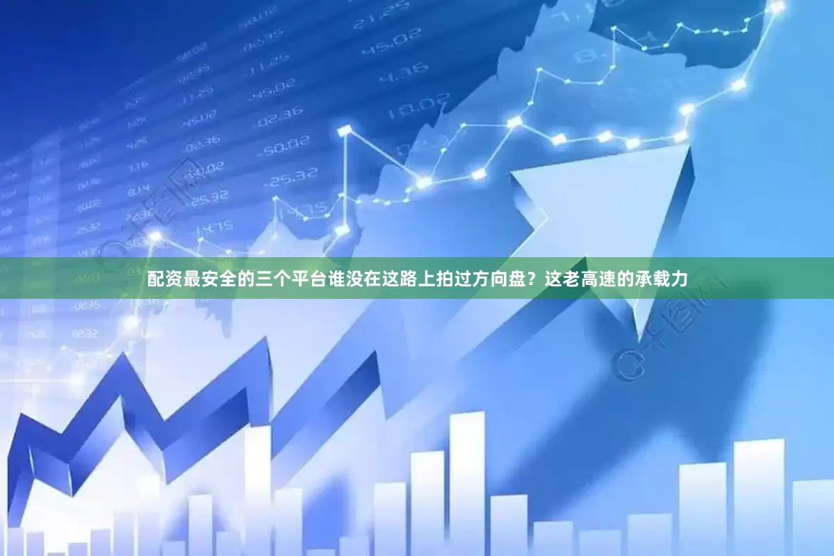 配资最安全的三个平台谁没在这路上拍过方向盘？这老高速的承载力