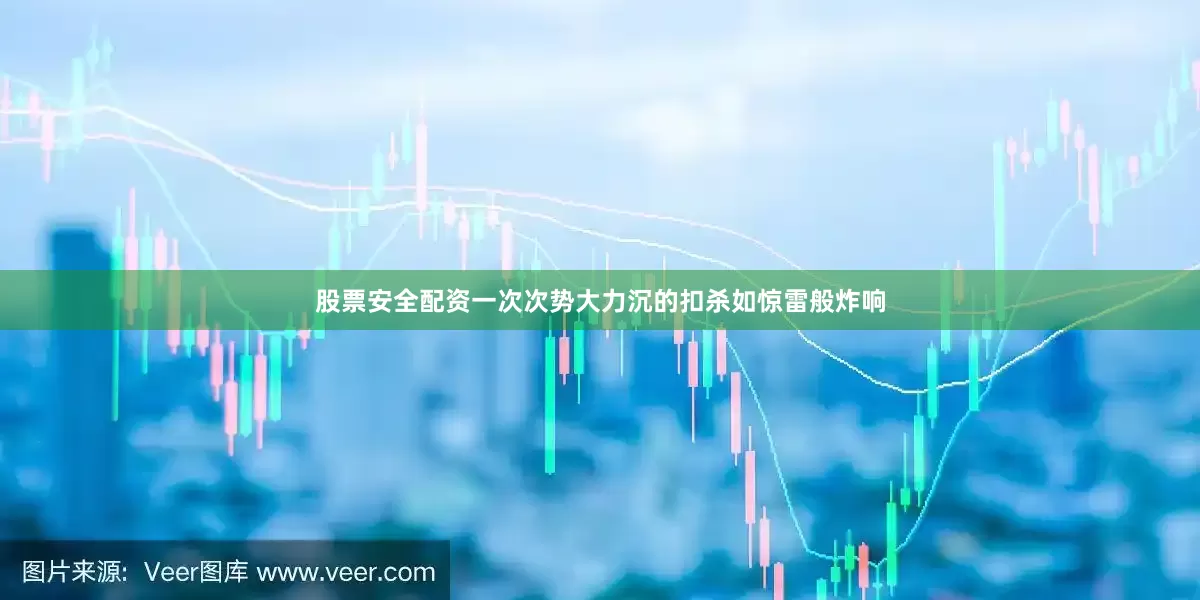 股票安全配资一次次势大力沉的扣杀如惊雷般炸响